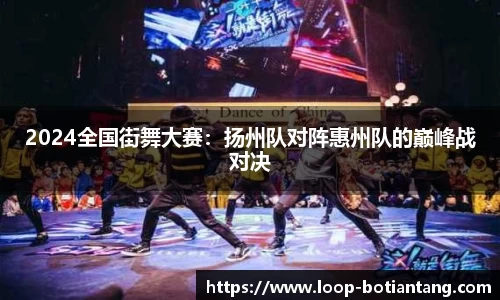 2024全国街舞大赛：扬州队对阵惠州队的巅峰战对决