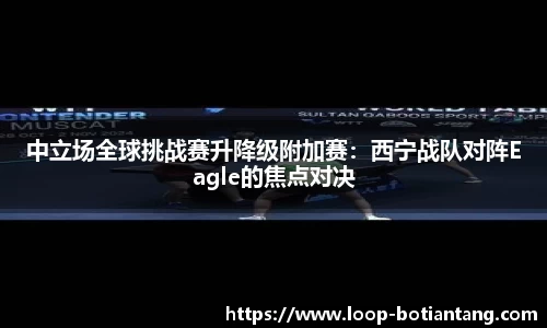 中立场全球挑战赛升降级附加赛：西宁战队对阵Eagle的焦点对决