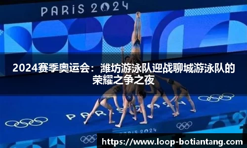 2024赛季奥运会：潍坊游泳队迎战聊城游泳队的荣耀之争之夜