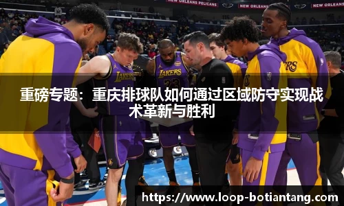 重磅专题：重庆排球队如何通过区域防守实现战术革新与胜利