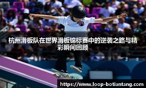 杭州滑板队在世界滑板锦标赛中的逆袭之路与精彩瞬间回顾