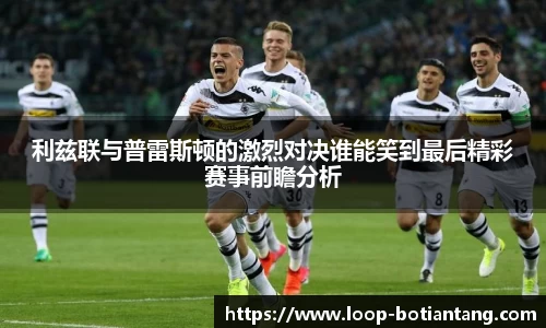 利兹联与普雷斯顿的激烈对决谁能笑到最后精彩赛事前瞻分析